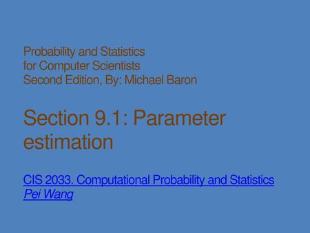 Probability and Statistics for Computer Scientists Second Edition, By: Michael Baron Section 9.1: Parameter estimation CIS 2033. Computational Probability.