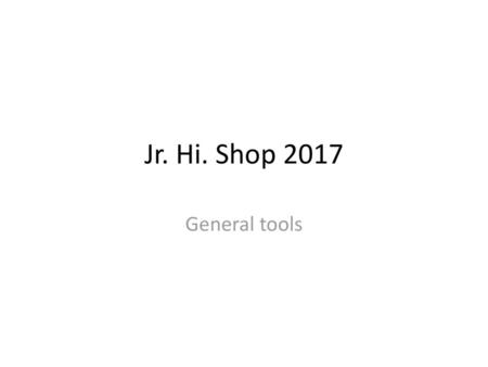 Jr. Hi. Shop 2017 General tools.