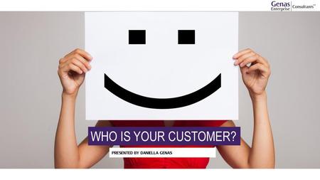 WHO IS YOUR CUSTOMER? PRESENTED BY DANIELLA GENAS.