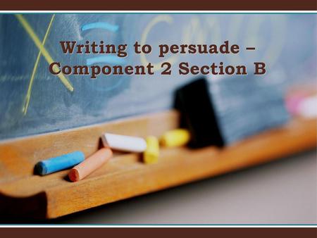 Writing to persuade – Component 2 Section B