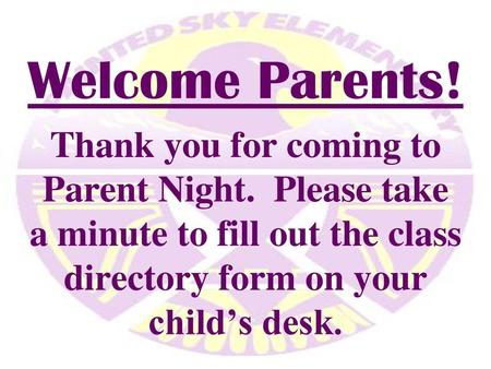 Welcome Parents! Thank you for coming to Parent Night. Please take a minute to fill out the class directory form on your child’s desk.