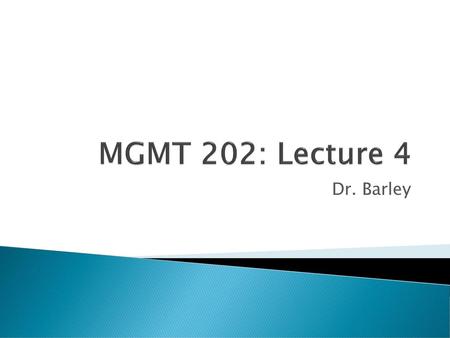 MGMT 202: Lecture 4 Dr. Barley.