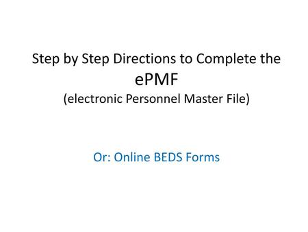 Step by Step Directions to Complete the ePMF (electronic Personnel Master File) Or: Online BEDS Forms.