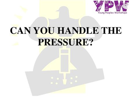 CAN YOU HANDLE THE PRESSURE?