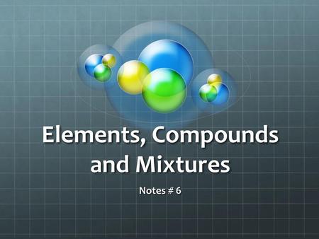 Elements, Compounds and Mixtures