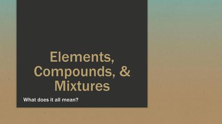 Elements, Compounds, & Mixtures