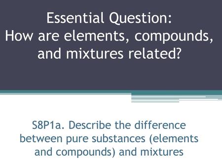 Essential Question: How are elements, compounds, and mixtures related?