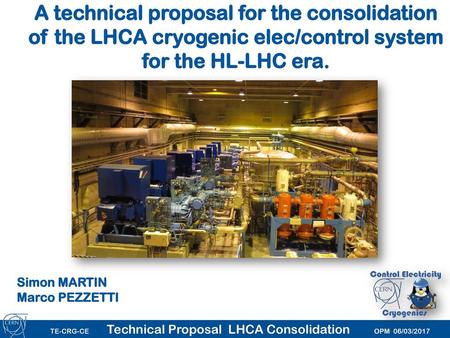 A technical proposal for the consolidation of the LHCA cryogenic elec/control system for the HL-LHC era. 07/10/2017 Simon MARTIN Marco PEZZETTI Simon MARTIN.