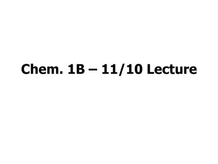 Chem. 1B – 11/10 Lecture.