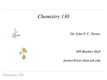 Chemistry 130 Dr. John F. C. Turner 409 Buehler Hall