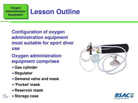 Lesson Outline Configuration of oxygen administration equipment most suitable for sport diver use Oxygen administration equipment comprises Gas cylinder.