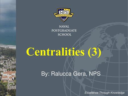 Centralities (3) By: Ralucca Gera, NPS Excellence Through Knowledge.