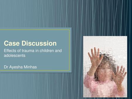 Case Discussion Effects of trauma in children and adolescents