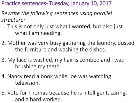 Practice sentences- Tuesday, January 10, 2017 Rewrite the following sentences using parallel structure: 1. This is not only just what I wanted, but also.