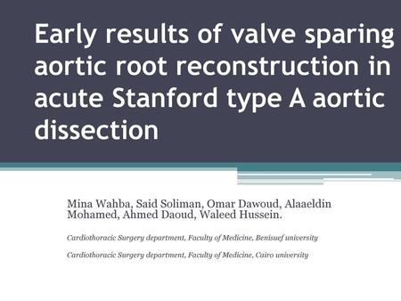 Early results of valve sparing aortic root reconstruction in acute Stanford type A aortic dissection Mina Wahba, Said Soliman, Omar Dawoud, Alaaeldin.