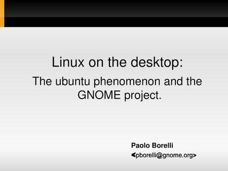 Linux on the desktop: The ubuntu phenomenon and the  GNOME project.