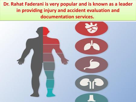 Dr. Rahat Faderani is very popular and is known as a leader in providing injury and accident evaluation and documentation services. 