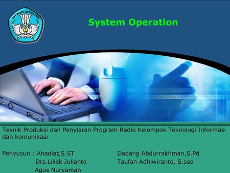 System Operation Teknik Produksi dan Penyiaran Program Radio Kelompok Teknologi Informasi dan komunikasi Penyusun : Ahadiat,S.ST		Dadang Abdurrakhman,S.Pd.