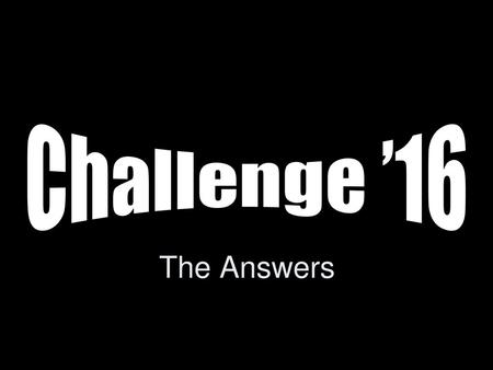 Challenge ’16 The Answers.