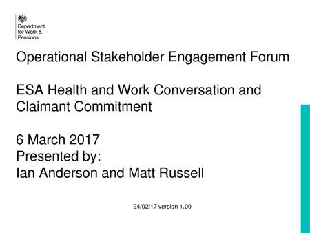 Operational Stakeholder Engagement Forum ESA Health and Work Conversation and Claimant Commitment 6 March 2017 Presented by: Ian Anderson and Matt.