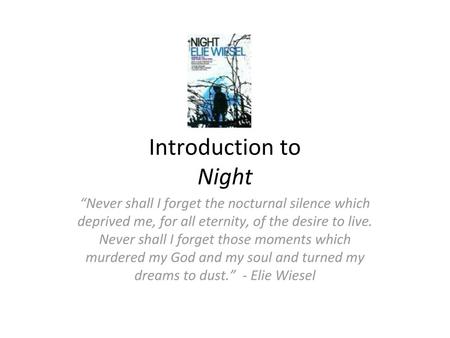 Introduction to Night “Never shall I forget the nocturnal silence which deprived me, for all eternity, of the desire to live. Never shall I forget those.