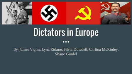 Dictators in Europe By: James Viglas, Lyna Zidane, Silvia Dowdell, Carlina McKinley, Shane Gindel.