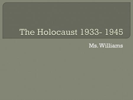 The Holocaust 1933- 1945 Ms. Williams.