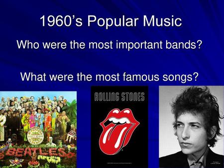 Who were the most important bands? What were the most famous songs?