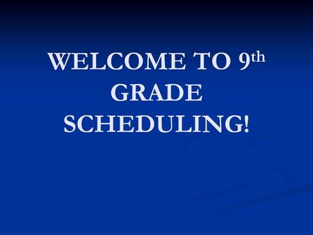 WELCOME TO 9th GRADE SCHEDULING!