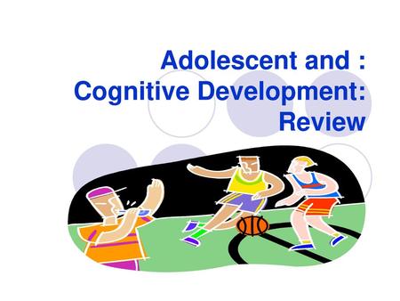 Adolescent and : Cognitive Development: Review