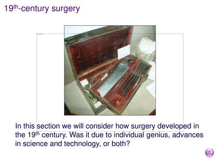 19th-century surgery In this section we will consider how surgery developed in the 19th century. Was it due to individual genius, advances in science and.