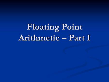 Floating Point Arithmetic – Part I