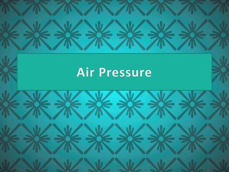 Air Pressure.