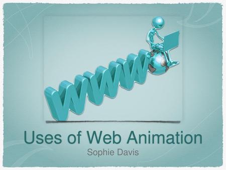 Uses of Web Animation Sophie Davis.