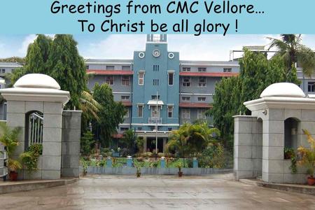 Greetings from CMC Vellore… To Christ be all glory !