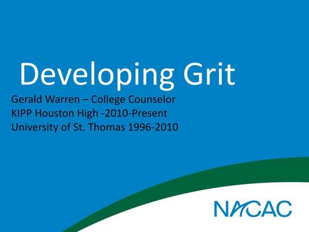 Developing Grit Gerald Warren – College Counselor KIPP Houston High -2010-Present University of St. Thomas 1996-2010.