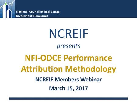 NFI-ODCE Performance Attribution Methodology NCREIF Members Webinar