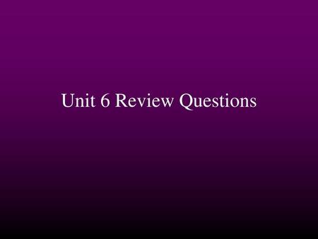 Unit 6 Review Questions.