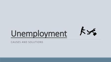 Unemployment Causes and solutions.