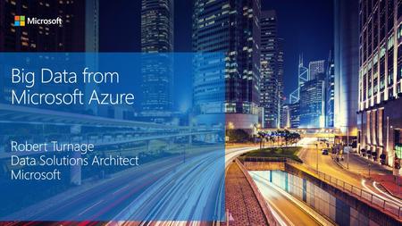 Big Data from Microsoft Azure Robert Turnage Data Solutions Architect