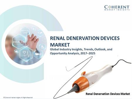 © Coherent market Insights. All Rights Reserved RENAL DENERVATION DEVICES MARKET Global Industry Insights, Trends, Outlook, and Opportunity Analysis, 2017–2025.