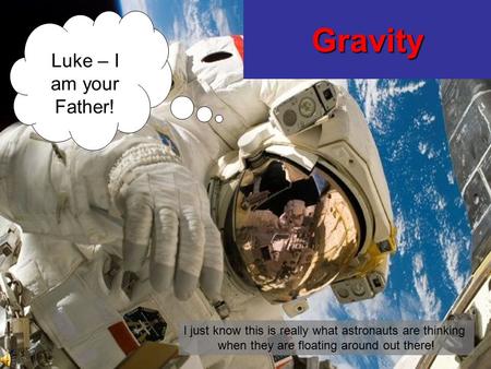 Gravity Luke – I am your Father! I just know this is really what astronauts are thinking when they are floating around out there!