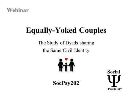 Equally-Yoked Couples - The Study of Dyads sharing the Same Civil Identity - SocPsy202 - Webinar.