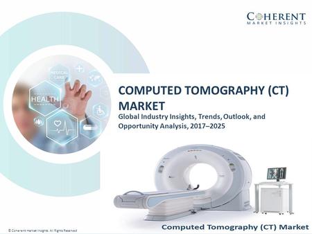 © Coherent market Insights. All Rights Reserved COMPUTED TOMOGRAPHY (CT) MARKET Global Industry Insights, Trends, Outlook, and Opportunity Analysis, 2017–2025.