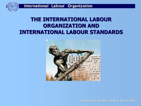 ILO … 187 states together to promote economic growth, social justice and human rights related to labour in all its aspects, all over the world ILO Decent.