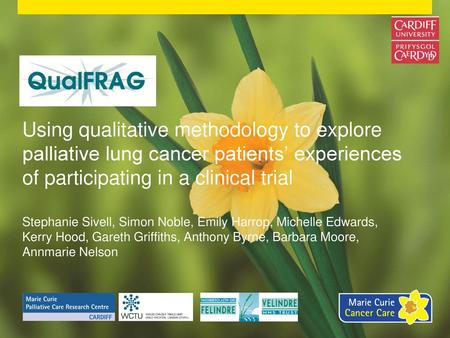 Using qualitative methodology to explore palliative lung cancer patients’ experiences of participating in a clinical trial Stephanie Sivell, Simon Noble,