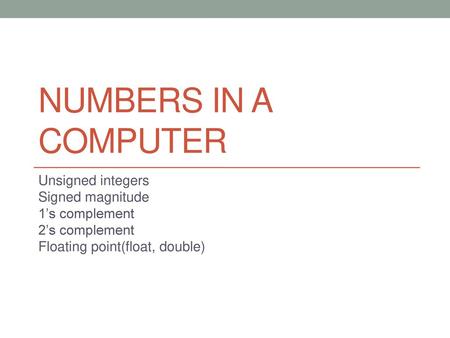 Numbers in a Computer Unsigned integers Signed magnitude