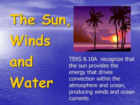 TEKS 8.10A recognize that the sun provides the energy that drives convection within the atmosphere and ocean, producing winds and ocean currents The Sun,