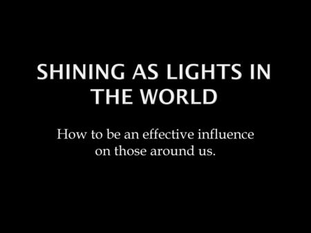 How to be an effective influence on those around us.