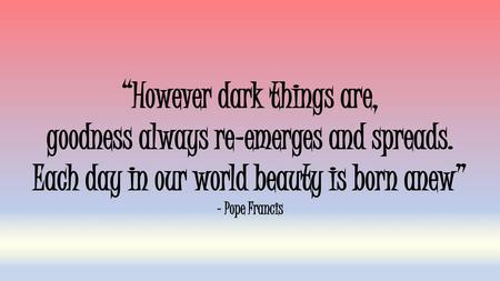 “However dark things are, goodness always re-emerges and spreads.